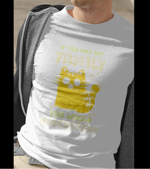If You Met My Family You Would Understand Cat T-Shirt