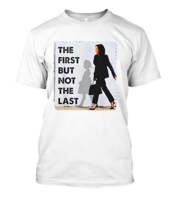 Kamala Harris The First But Not The Last Powerful T-Shirt