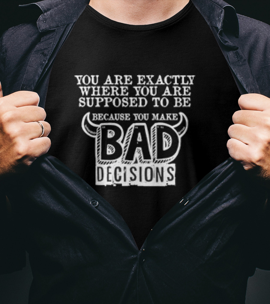 You Are Exactly Where You Are Supposed To Be Because You Make Bad Decisions Bull Horns T-Shirt