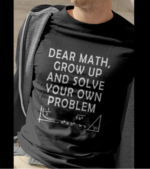 Dear Math Grow Up And Solve Your Own Problem Equation Triangle T-Shirt