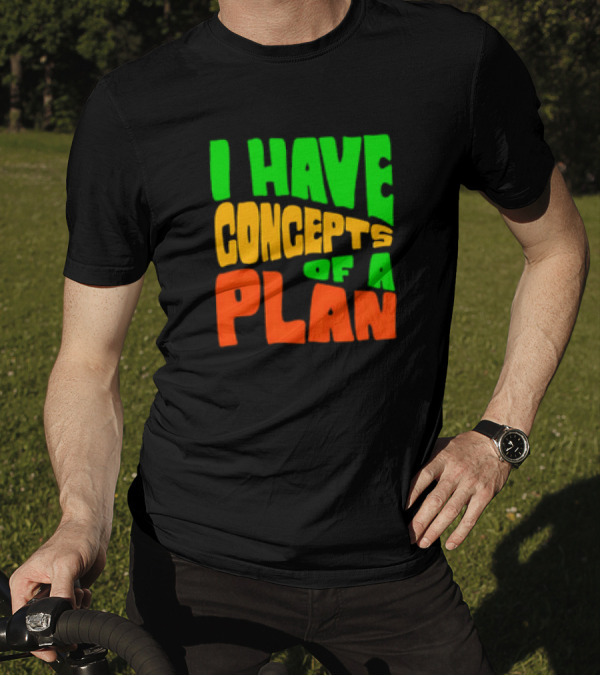 I Have Concepts Of A Plan T-Shirt