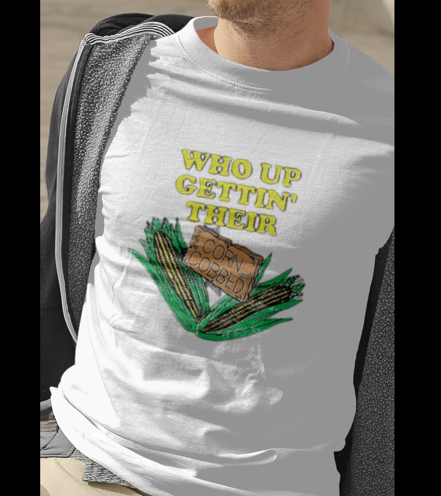Who Up Gettin’ Their Corn Cobbed Corn T-Shirt