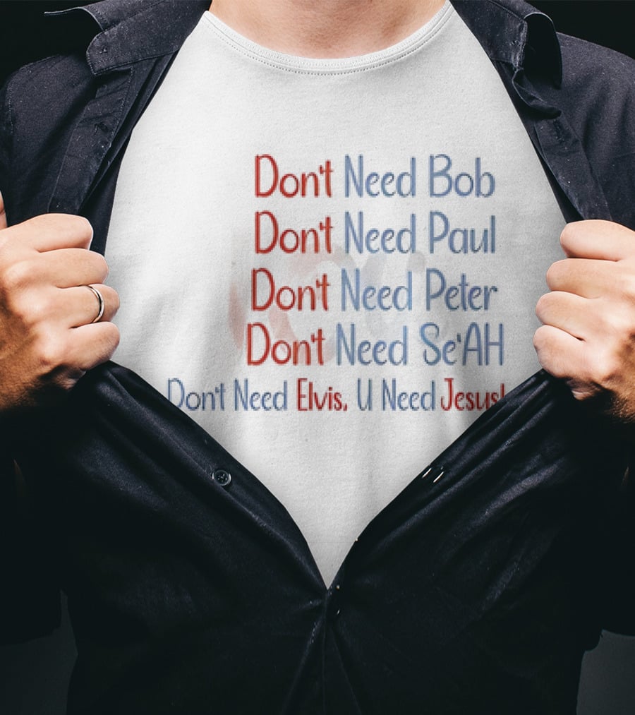 Don't Need Bob Paul Peter Se'AH Elvis U Need Jesus T-Shirt