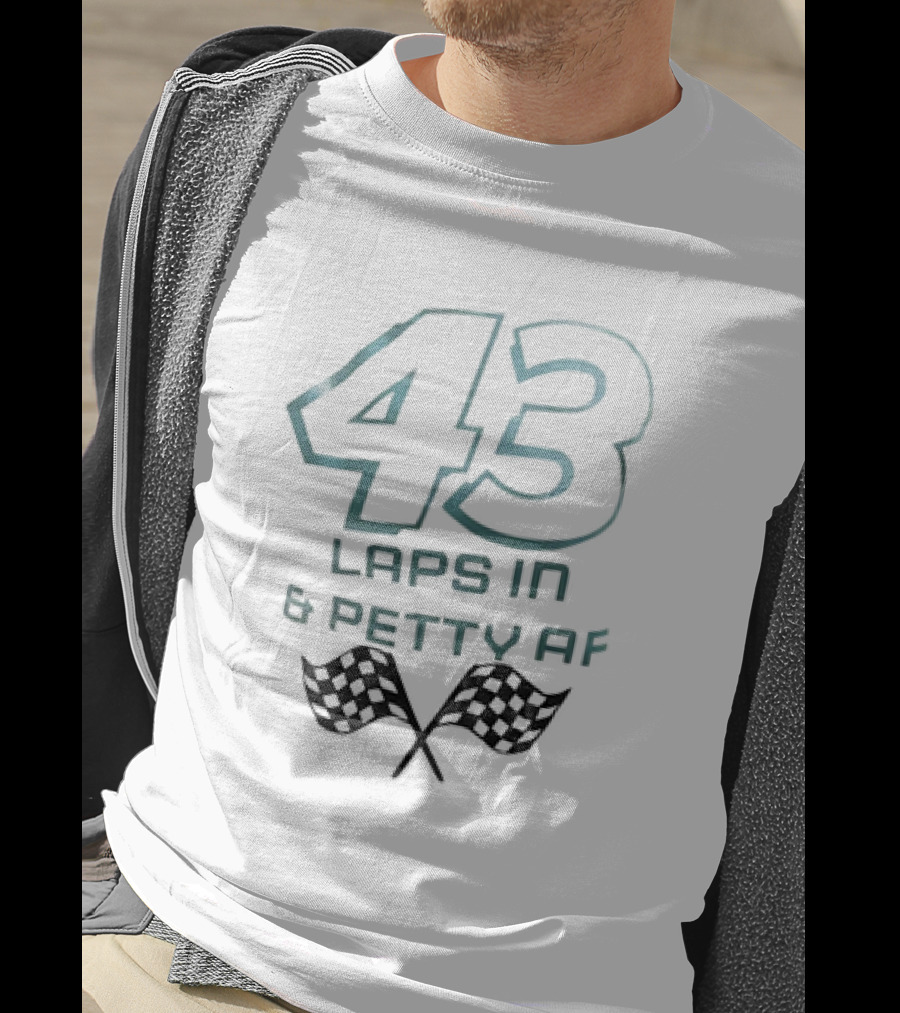 43 Laps In And Petty AF Racing Humor Checkered Flags T-Shirt