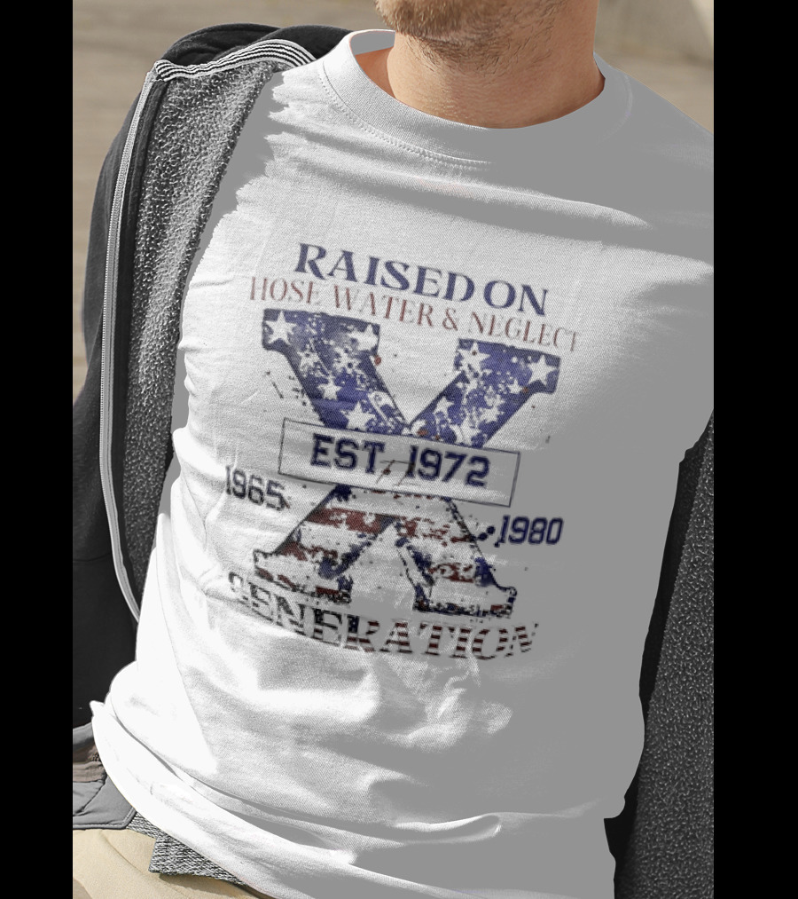 RAISED ON HOSE WATER And NEGLECT EST 1965 1972 1980 X GENERATION T-Shirt