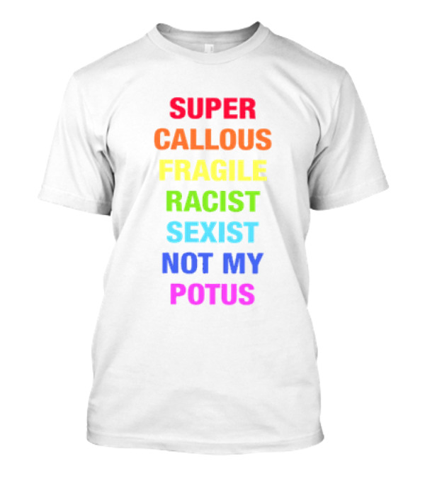 Super Callous Fragile Racist Sexist Not My POTUS T-Shirt