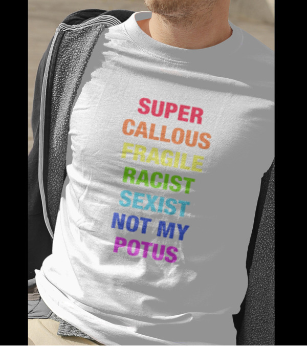 Super Callous Fragile Racist Sexist Not My POTUS T-Shirt