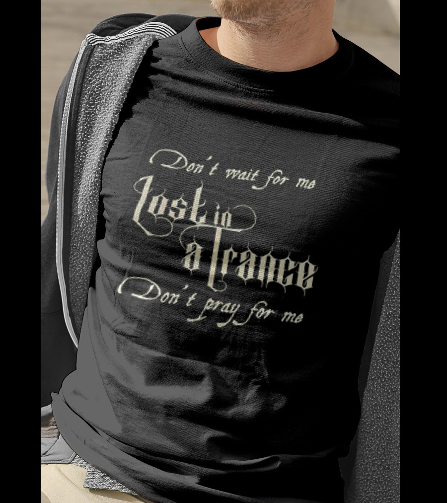 Don’t Wait For Me Lost In A Trance Don’t Pray For Me T-Shirt