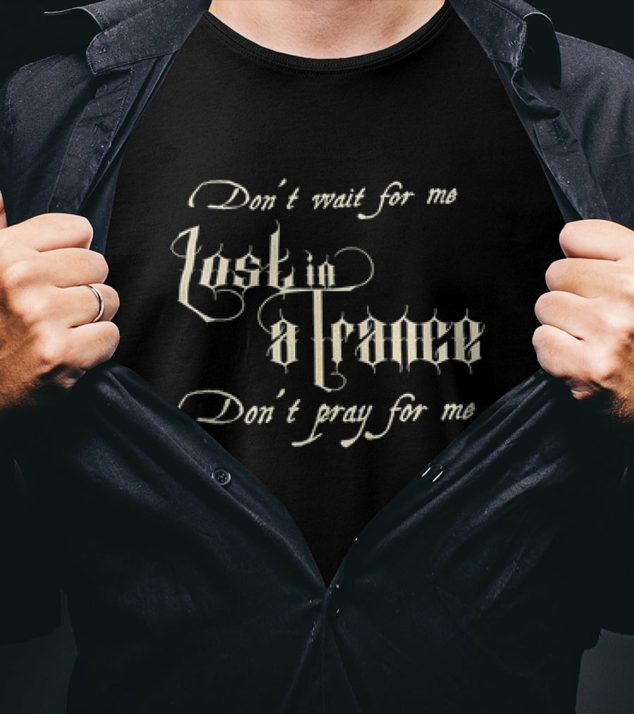 Don’t Wait For Me Lost In A Trance Don’t Pray For Me T-Shirt