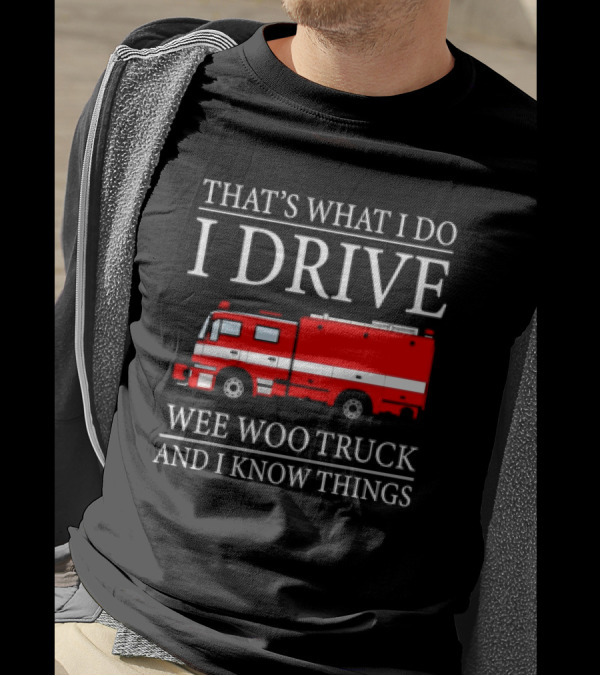 That’s What I Do I Drive Wee Woo Truck And I Know Things Fire Truck T-Shirt