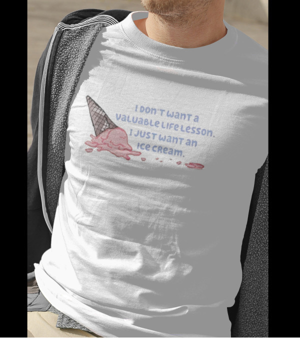 I Don't Want A Valuable Life Lesson I Just Want An Ice Cream With Melting Cone T-Shirt