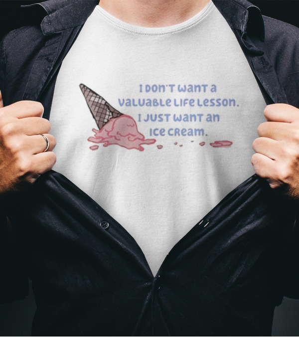 I Don't Want A Valuable Life Lesson I Just Want An Ice Cream With Melting Cone T-Shirt