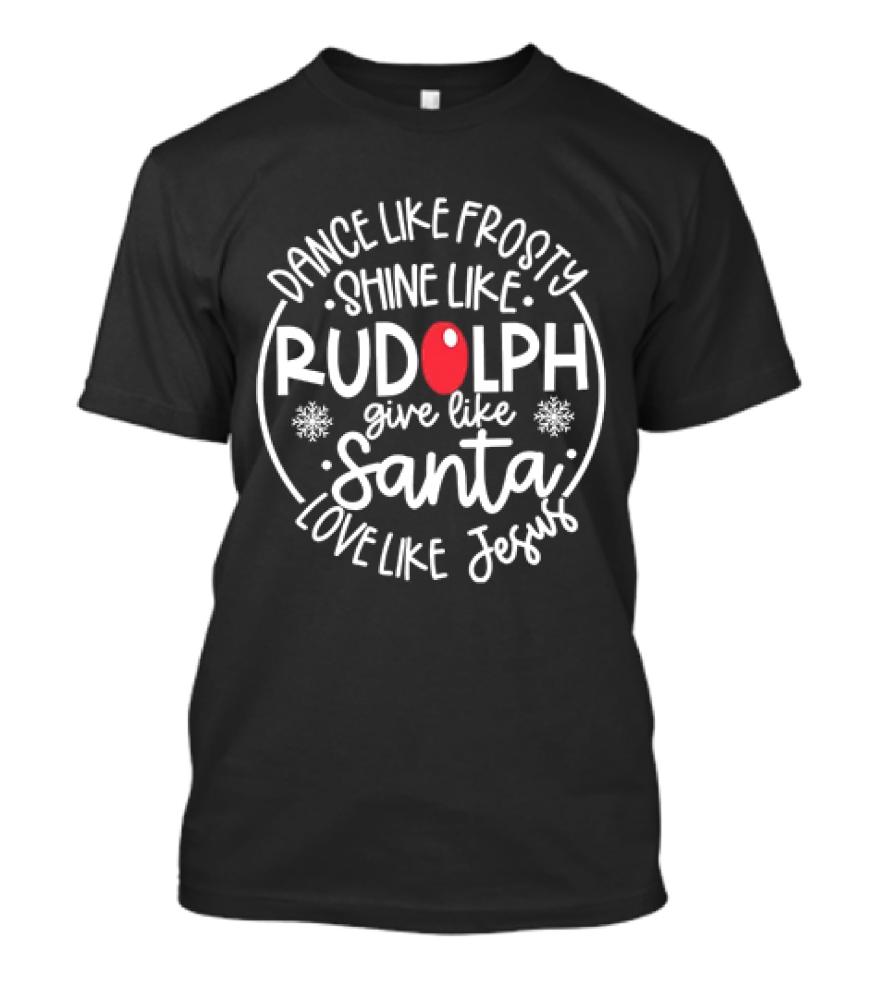 Dance Like Frosty Shine Like Rudolph Give Like Santa Love Like Jesus Christmas Holiday T-Shirt