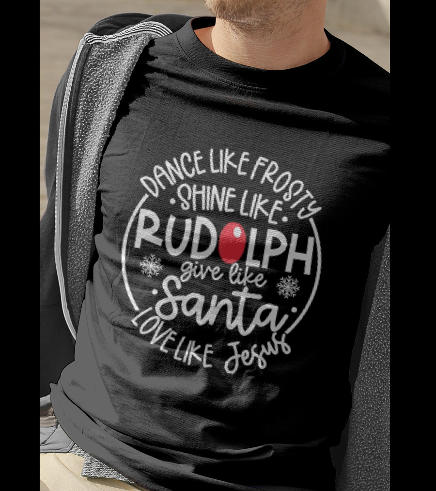 Dance Like Frosty Shine Like Rudolph Give Like Santa Love Like Jesus Christmas Holiday T-Shirt