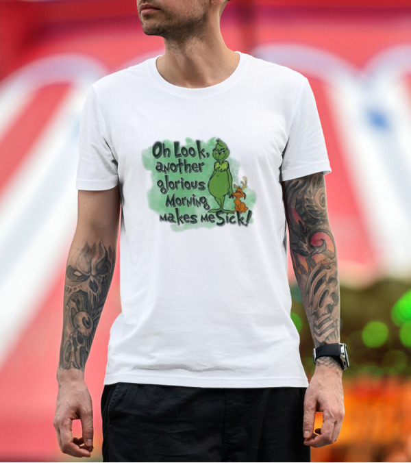 Premium T-Shirt: Grinch On Look Another Glorious Morning Makes Me Sick T-Shirt Grinch On Look Another Glorious Morning Makes Me Sick T-Shirt