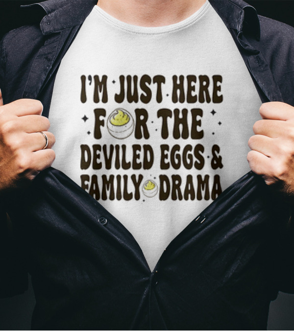 I’m Just Here For The Deviled Eggs And Family Drama T-Shirt