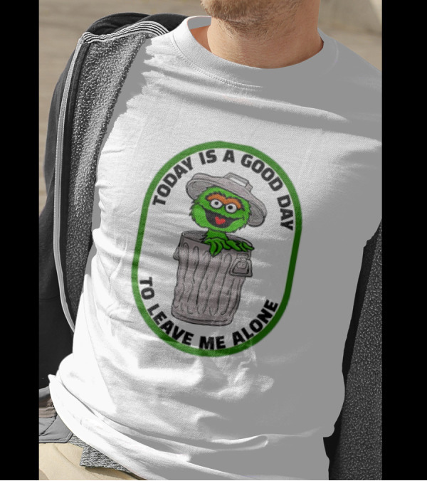 Oscar The Grouch Today Is A Good Day To Leave Me Alone Trash Can T-Shirt