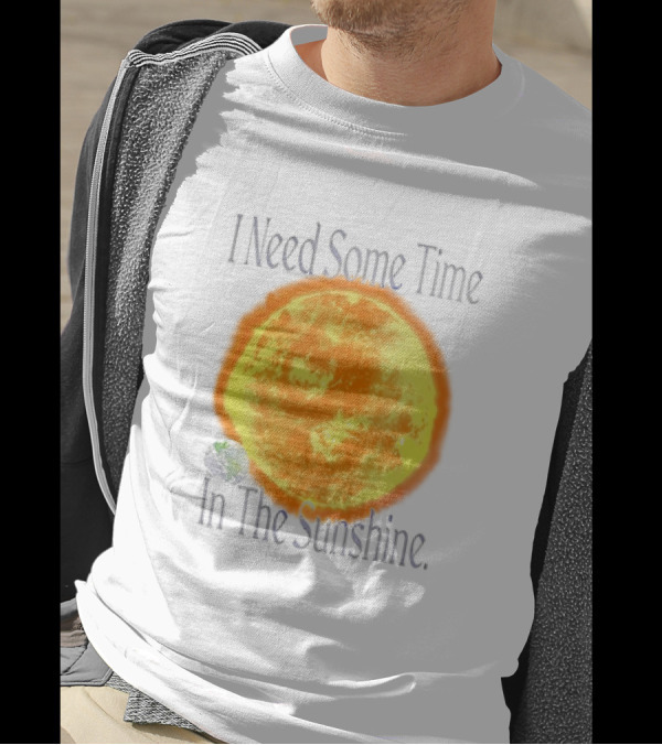 I Need Some Time In The Sunshine Earth And Sun T-Shirt