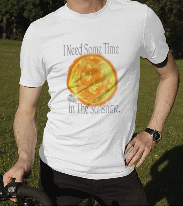 I Need Some Time In The Sunshine Earth And Sun T-Shirt