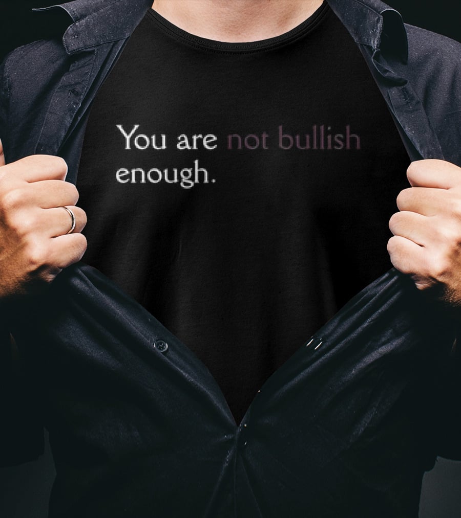 You Are Not Bullish Enough T-Shirt