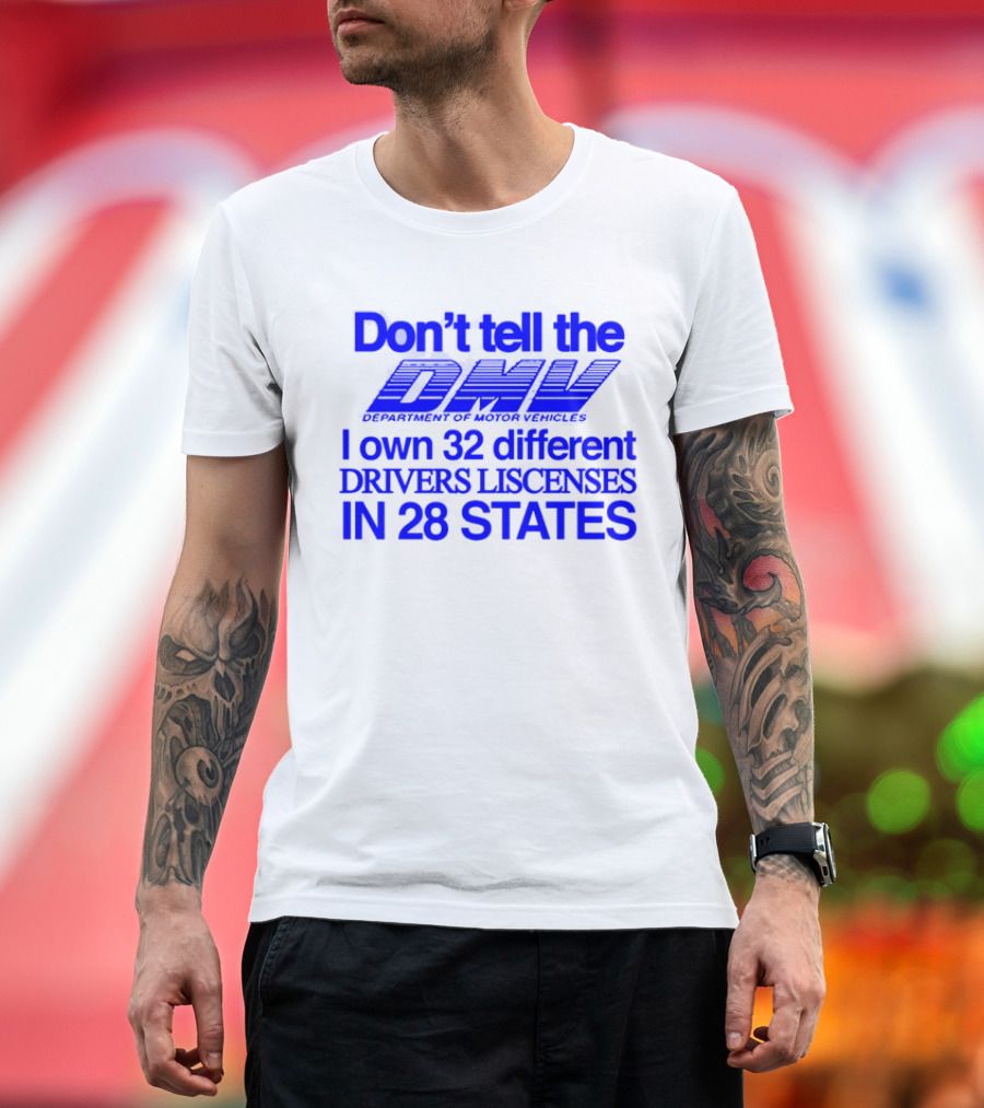 Don’t Tell the DMV I Own 32 Different Drivers Licenses in 28 States T-Shirt