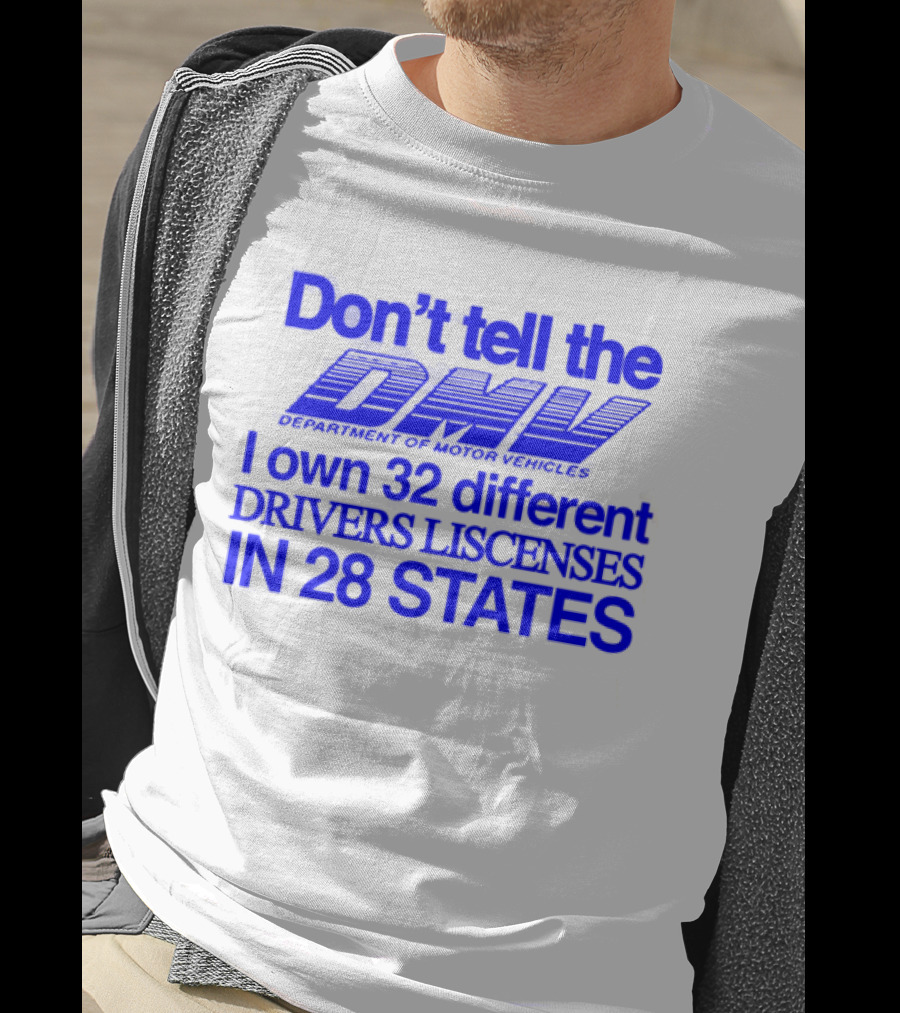 Don’t Tell The DMV I Own 32 Different Drivers Licenses In 28 States T-Shirt