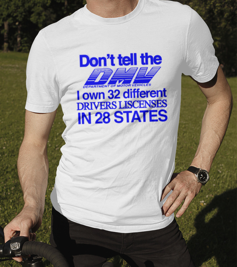 Don’t Tell The DMV I Own 32 Different Drivers Licenses In 28 States T-Shirt