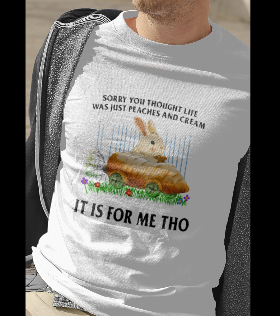 Sorry You Thought Life Was Just Peaches And Cream Rabbit It Is For Me Tho T-Shirt