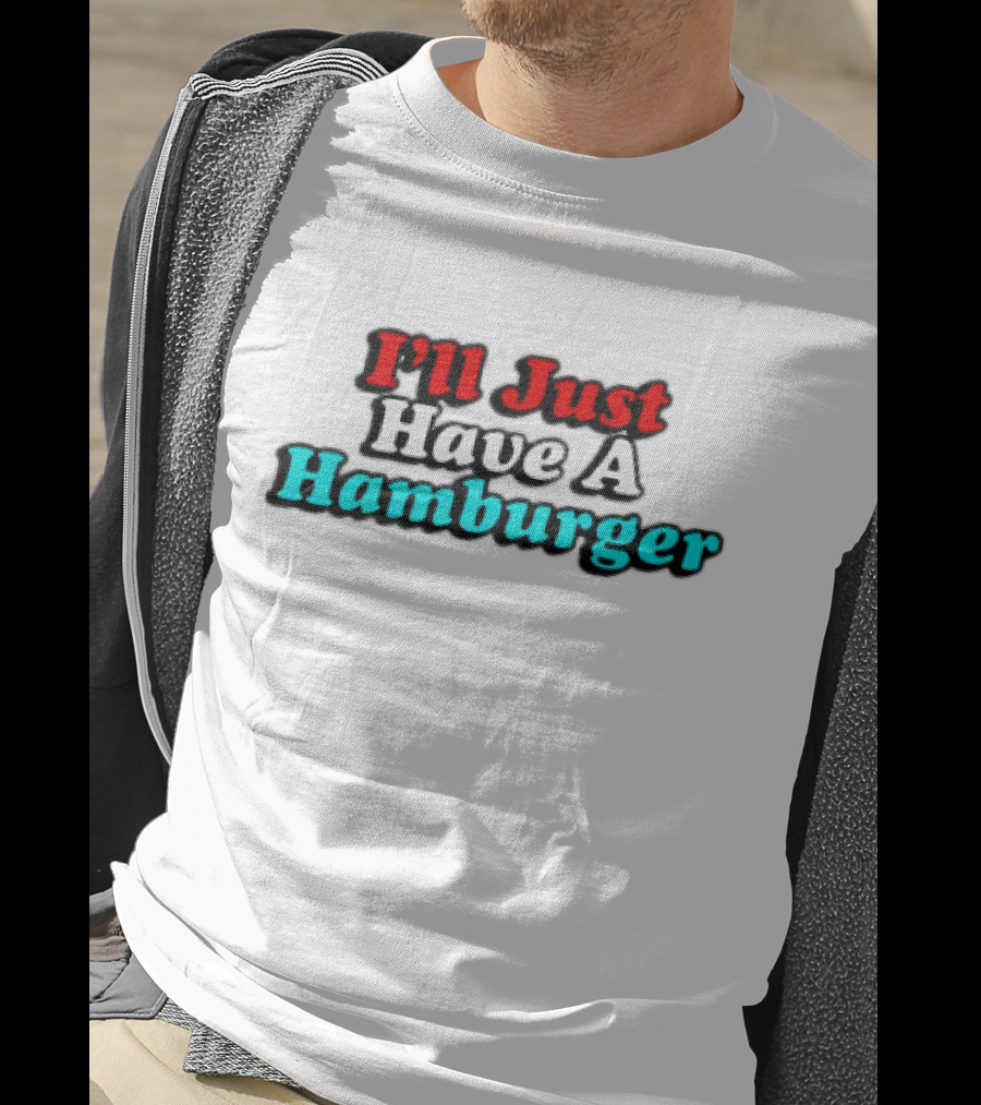 I’ll Just Have A Hamburger T-Shirt