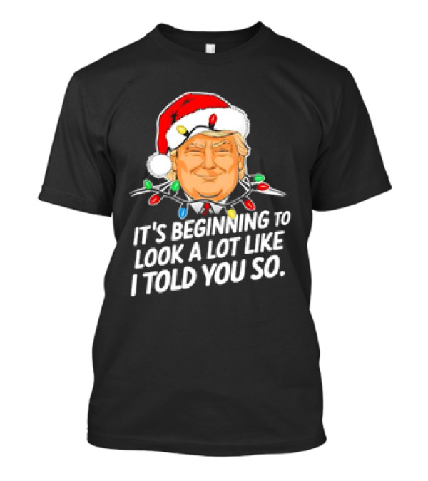 It's Beginning To Look A Lot Like I Told You So Trump Xmas Santa Hat Lights T-Shirt