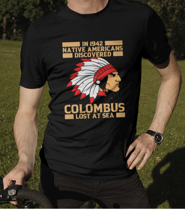 In 1942 Native Americans Discovered Columbus Lost At Sea T-Shirt