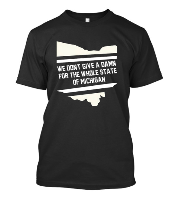 Ohio Rivalry: We Don't Give A Damn For The Whole State Of Michigan T-Shirt