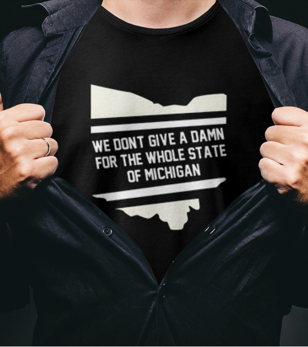 Ohio Rivalry: We Don't Give A Damn For The Whole State Of Michigan T-Shirt