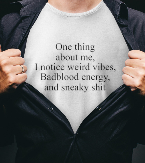 One Thing About Me I Notice Weird Vibes Badblood Energy And Sneaky Shit T-Shirt
