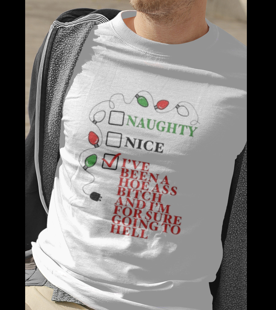 Naughty Nice I've Been A Hoe Ass Bitch And I'm For Sure Going To Hell Christmas Light T-Shirt