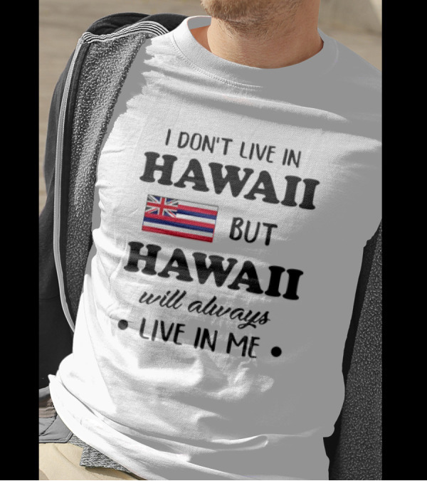 Hawaii Flag I Don't Live In Hawaii But Hawaii Will Always Live In Me T-Shirt