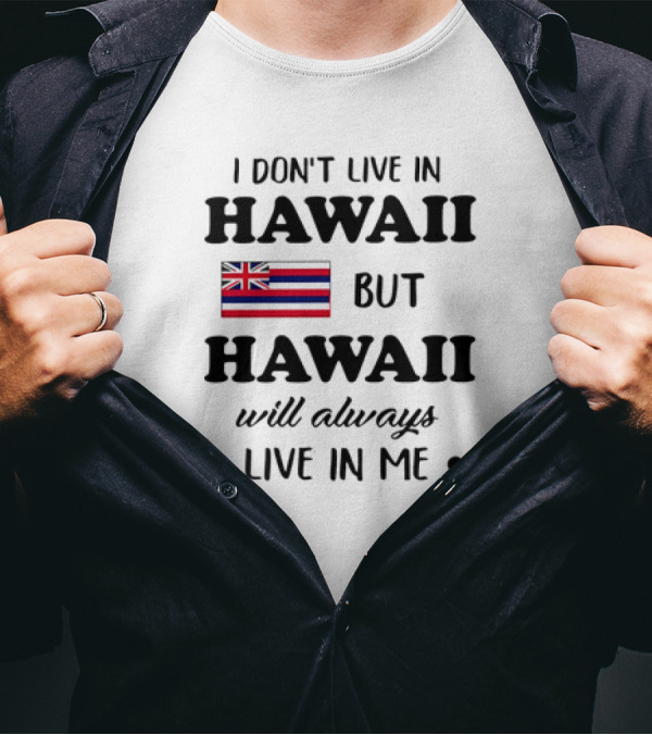 Hawaii Flag I Don't Live In Hawaii But Hawaii Will Always Live In Me T-Shirt