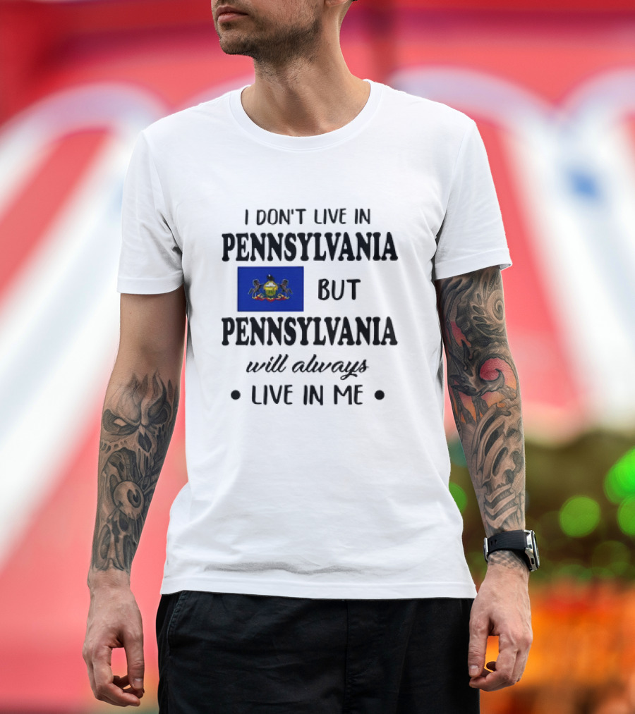 I Don’t Live in Pennsylvania But Pennsylvania Will Always Live in Me with Pennsylvania Flag T-Shirt