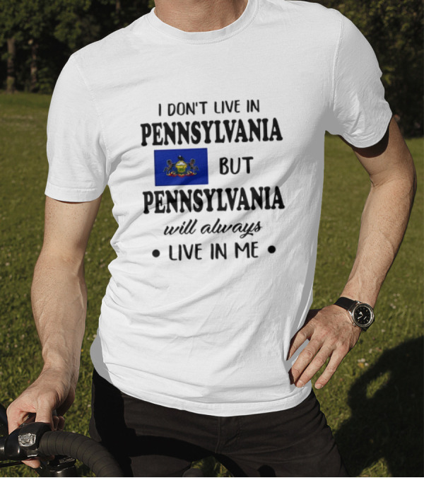 I Don’t Live In Pennsylvania But Pennsylvania Will Always Live In Me With Pennsylvania Flag T-Shirt