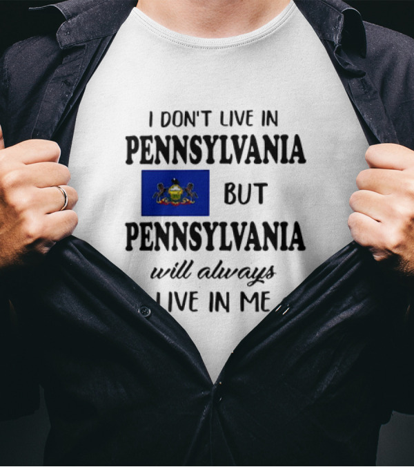 I Don’t Live In Pennsylvania But Pennsylvania Will Always Live In Me With Pennsylvania Flag T-Shirt