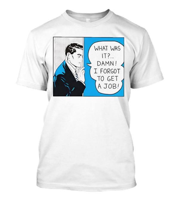 Roy Lichtenstein Pop Art Comic What Was It Damn I Forgot To Get A Job T-Shirt