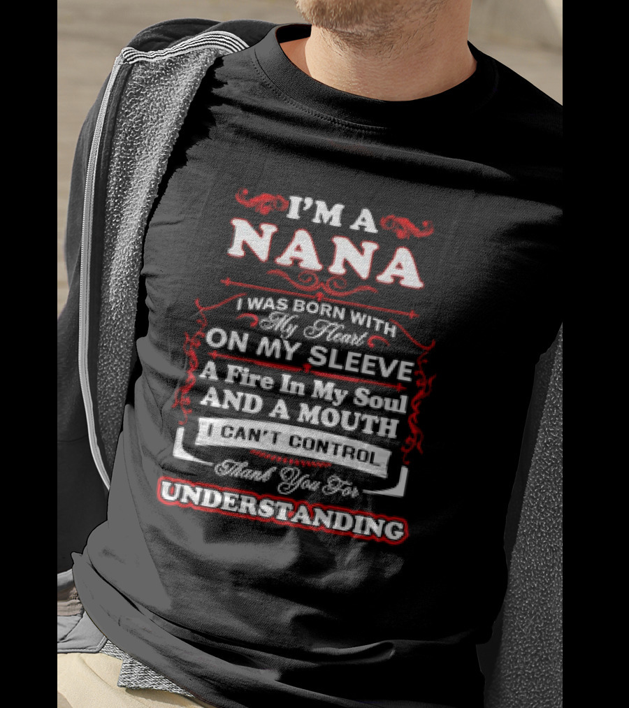 I'm A Nana Born With My Heart On My Sleeve A Fire In My Soul And A Mouth I Can't Control Thank You For Understanding T-Shirt