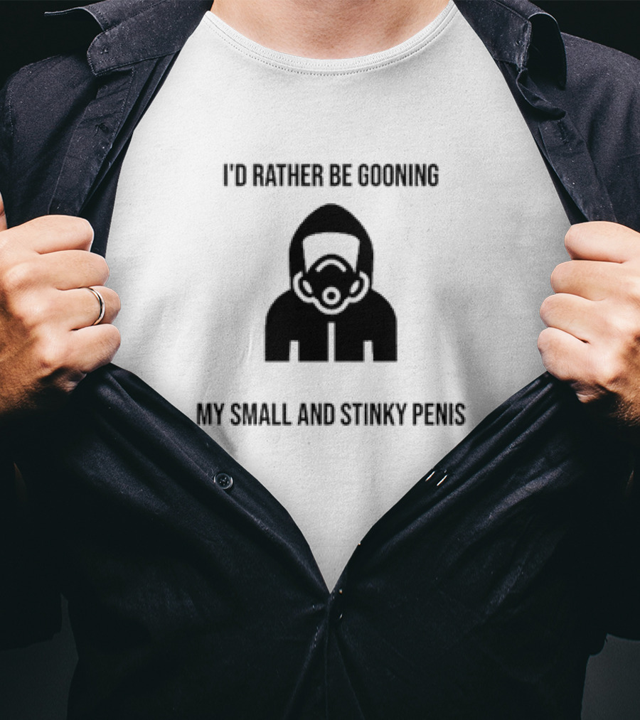 I'D Rather Be Gooning My Small And Stinky Penis T-Shirt