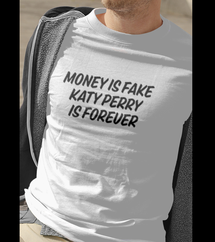 Money Is Fake Katy Perry Is Forever T-Shirt