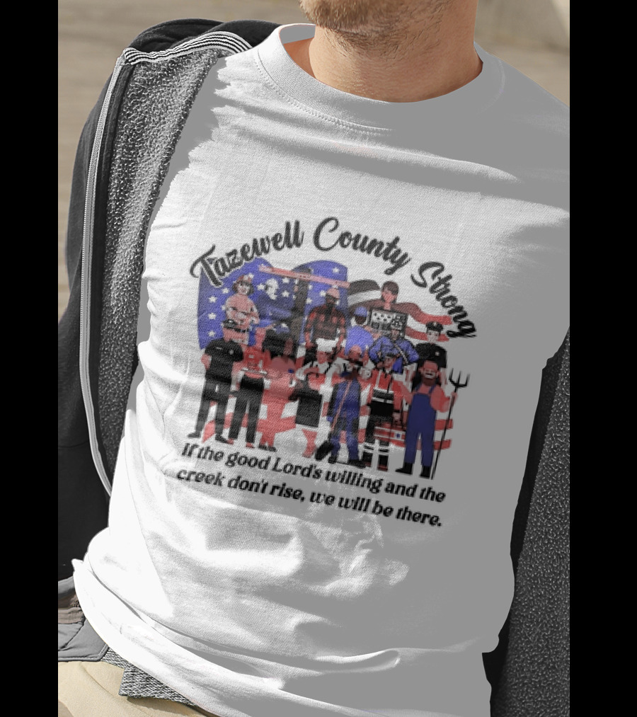 Tazewell County Strong If The Good Lord’s Willing And The Creek Don’t Rise We Will Be There USA Flag Worker Figures T-Shirt