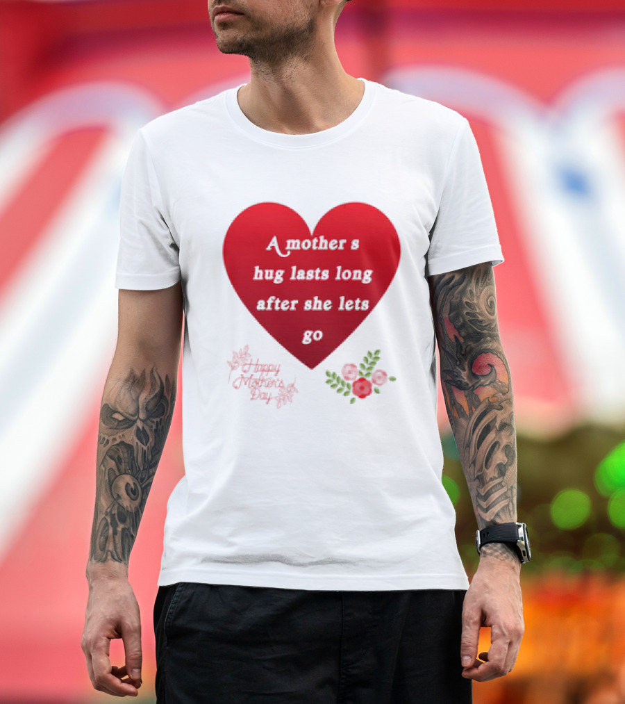 A Mother’s Hug Lasts Long After She Lets Go Happy Mother’s Day Red Heart with Flowers T-Shirt
