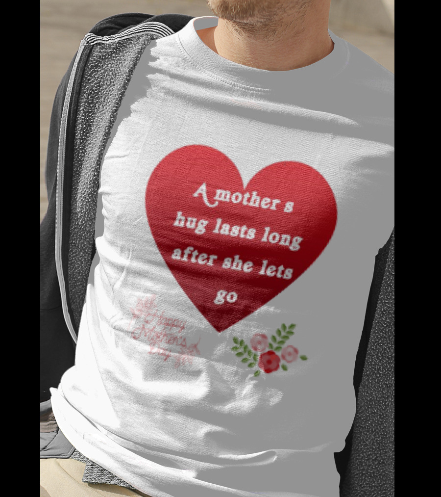 A Mother’s Hug Lasts Long After She Lets Go Happy Mother’s Day Red Heart With Flowers T-Shirt