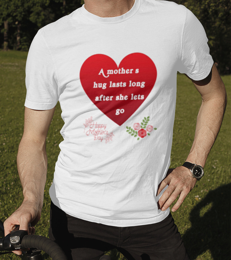 A Mother’s Hug Lasts Long After She Lets Go Happy Mother’s Day Red Heart With Flowers T-Shirt
