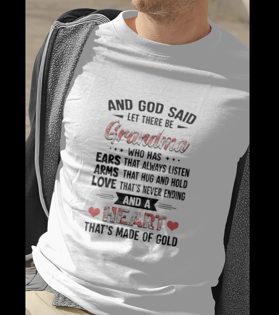 And God Said Let There Be Grandma Who Has Ears That Always Listen Arms That Hug And Hold Love That’s Never Ending And A Heart That’s Made Of Gold T-Shirt