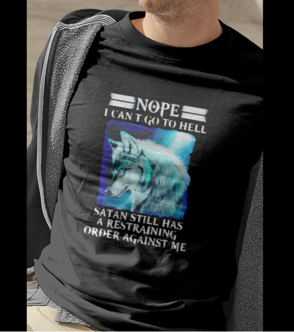 Nope I Can’t Go To Hell Wolf Satan Still Has A Restraining Order Against Me T-Shirt